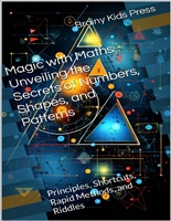 Magic with Maths - Unveiling the Secrets of Numbers, Shapes, and Patterns: Principles, Shortcuts, Rapid Methods, and Riddles (Ignite your Intellect: Books for Smart Kids)