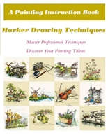 Marker Drawing Techniques: A Painting Instruction Book Written For Everyone