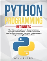 Python Programming: The Ultimate Beginner's Guide to Python Language Fundamentals, a Crash Course with Step-by-Step Exercises, Tips, and Tricks to Learn Programming in a Short Time