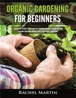 Organic Gardening For Beginners: Learn How to Easily Start and Run Your Own Organic Garden, and How to Grow Your Own Organic Fruits, Vegetables, and Herbs!