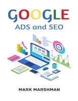 GOOGLE ADS and SEO: Learn All About Google and SEO and How to Use Their Powers for Your Business (2022 Guide for Beginners)