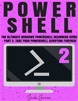 Powershell: The Ultimate Windows Powershell Beginners Guide - Part 2. Take Your Powershell Scripting Further! (Powershell scripting guide, Windows Powershell ... Javascript, Command line, C++, SQL)