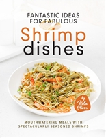 Fantastic Ideas for Fabulous Shrimp Dishes: Mouthwatering Meals with Spectacularly Seasoned Shrimps