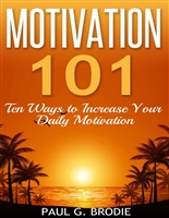 Motivation 101: Ten Ways to Increase Your Daily Motivation (Paul G. Brodie Seminar Series Book 1)