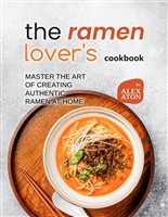 The Ramen Lover's Cookbook: Master the Art of Creating Authentic Ramen at Home