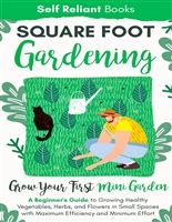 Square-Foot Gardening: A Beginner’s Guide to Growing Healthy Vegetables, Herbs, and Flowers in Small Spaces With Maximum Efficiency and Minimum Effort—Grow Your First Mini Garden