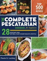 the Complete Pescatarian Cookbook for Beginners: Top 500 vibrant and delicious recipes to kickstart your heart-healthy lifestyle