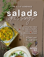 The A-Z of Homemade Salad Dressings: Exciting New Ideas for Making Healthy, Delicious Salad Dressing Recipes
