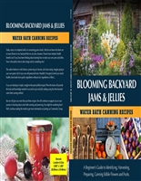 Blooming Backyard Jams & Jellies Water Bath Canning Recipes: A beginner's Guide to Identifying, Harvesting, Preparing and Canning Edible Flowers & Fruit