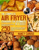 The Complete Air Fryer Cookbook For Beginners On A Budget: The Ultimate Air Fryer Cookbook For Weight Loss with 250 Delicious, Healthy & Budget-Friendly Recipes for a Healthier Living for Everyone.