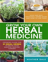 Grow Your Own Herbal Medicine: How and why medicinal herbs work and how to use them. Growing guide for 21 ideal herbs to begin your magical healing garden
