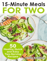 15 Minutes Recipes for Two: 50 Healthy Two-Serving 15 Minutes Recipes (Cooking Two Ways)