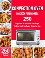 CONVECTION OVEN Cookbook for Beginners: 250 Crispy, Quick and Delicious Convection Oven Recipes for Smart People On a Budget - Anyone Can Cook!