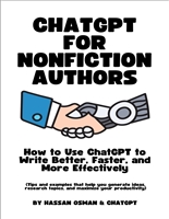 ChatGPT for Nonfiction Authors: How to Use ChatGPT to Write Better, Faster, and More Effectively (Tips and examples that help you generate ideas, research topics, and maximize your productivity)