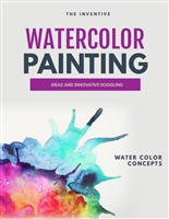 The Inventive Watercolor Painting: Ideas And Innovative Doodling And Water Color Concepts