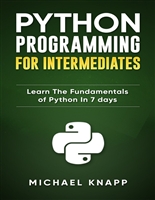 Python: Programming for Intermediates: Learn the Fundamentals of Python in 7 Days