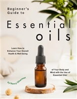 Beginner's Guide to Essential Oils: Learn How to Enhance Your Overall Health & Well-being of Your Body and Mind with the Use of Essential Oils!