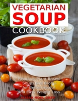 Vegetarian Soup Cookbook: Fabulous Plant-Based Soups and Broths for Better Health and Natural Weight Loss: Healthy Recipes for Weight Loss (Souping, Soup Diet and Cleanse)