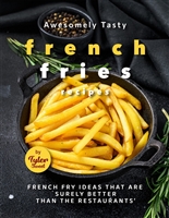 Awesomely Tasty French Fries Recipes: French Fry Ideas That Are Surely Better Than the Restaurants