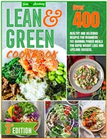 Lean and Green Cookbook: Over 400 Healthy And Delicious Recipes For Beginners | Fat-Burning Power Meals For Rapid Weight Loss And Lifelong Success.