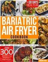 Bariatric Air Fryer Cookbook: Eat Well and Keep the Weight off with over 300 Delicious and Effortless Fried Recipes + 30 Days Meal Plan
