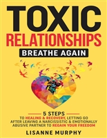 Toxic Relationships: Breathe Again: 5 Steps to Healing & Recovery; Letting Go After Leaving A Narcissistic & Emotionally Abusive Partner to Regain Your Freedom
