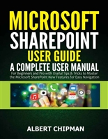 Microsoft SharePoint User Guide: A Complete User Manual for Beginners and Pro with Useful Tips & Tricks to Master the Microsoft SharePoint New Features for Easy Navigation