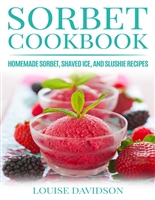 Sorbet Cookbook: Homemade Sorbet, Shaved Ice, and Slushie Recipes (Frozen Dessert Cookbooks Book 2)