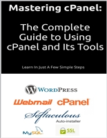Mastering cPanel: The Complete Guide to Using cPanel and Its Tools