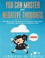 You Can Master Your Negative Thoughts: Get Rid of All the Negative Thoughts that Hold You Back, and Learn to Control them (Improve Yourself Everyday Book 8)