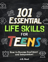 101 Essential Life Skills For Teens: How to Become Confident and Independent Learn to Manage Money, Handle Emotions, Communicate Clearly, Build Personal ... & Manage a Home (Life Skills for Tweens)