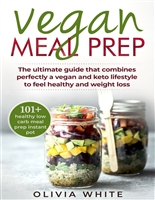 Vegan Meal Prep: The Ultimate Guide that Combines Perfectly a Vegan and Keto Lifestyle to Feel Healthy and Weight Loss
