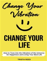 Change Your Vibration, Change Your Life: How to Tune into the Vibration of the Universe for Happiness and Living Your Best Life