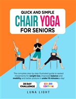 Quick And Simple Chair Yoga For Seniors: The Complete Step-by-Step Illustrated Guide to Seated Movements for Weight Loss, Improved Balance and Mobility ... Under 10 Minutes a Day (Fun Home Workouts)