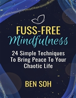 Fuss-Free Mindfulness: 24 Simple Techniques To Bring Peace To Your Chaotic Life