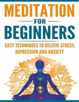 Meditation for Beginners: Easy Techniques to Relieve Stress, Depression and Anxiety and Increase Inner Peace and Motivation for Life