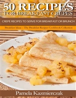 50 Recipes For Breakfast Crepes – Crepe Recipes To Serve For Breakfast or Brunch (Breakfast Ideas – The Breakfast Recipes Cookbook Collection 15)
