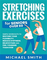 Stretching Exercises for Seniors over 60: Simple Workouts to Restore Your Flexibility, Reduce Stiffness, Relieve Pain, and Feel Younger than Ever (Strength Training Books for Seniors)