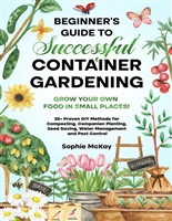 Beginner's Guide to Successful Container Gardening: Grow Your Own Food in Small Places! 25+ Proven DIY Methods for Composting, Companion Planting, Seed ... Easy and Effective Gardening Series)