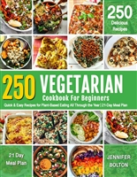VEGETARIAN COOKBOOK FOR BEGINNERS: 250 Quick & Easy Recipes for Plant-Based Eating All Through the Year | 21-Day Meal Plan