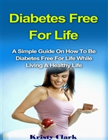 Diabetes Free For Life: A Simple Guide On How To Be Diabetes Free For Life While Living A Healthy Life. (Diabetes Book Series 1)