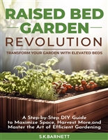 Raised Bed Garden Revolution: Transform Your Garden With Elevated Beds: A Step-by-Step DIY Guide to Maximize Space, Harvest More, and Master the Art of Efficient Gardening