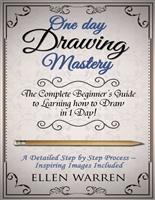 DRAWING: ONE DAY DRAWING MASTERY: The Complete Beginner’s Guide to Learning to Draw in Under 1 Day! A Step by Step Process to Learn – Inspiring Images ... Photography) (CRAFTS FOR EVERYBODY Book 8)