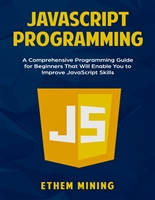 JavaScript Programming: A Comprehensive Programming Guide for Beginners That Will Enable You to Improve JavaScript Skills
