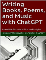 Writing Books, Poems, and Music with ChatGPT: Incredible First-Hand Tips and Insights