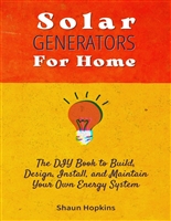 Solar Generators for Homes: The DIY Book to Build, Design, Install, and Maintain Your Own Energy System With Powered Panels & Off-Grid Electricity Installation ... for Rvs Campers Tiny House for Sun Power