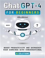 ChatGPT-4 for Beginners: Boost Productivity and Skyrocket Your Earning Potential with Conversational AI Solutions