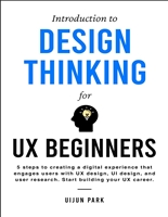 Introduction to Design Thinking for UX Beginners: 5 Steps to Creating a Digital Experience That Engages Users with UX Design, UI Design, and User Research. Start Building Your UX Career.
