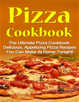Pizza Cookbook: The Ultimate Pizza Cookbook: Delicious, Appetizing Pizza Recipes You Can Make At Home Tonight! (Pizza Cookbook, Pizza Cookbook Recipes)