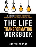 The Life Transformation Workbook: 40+ Exercises to Help You Discover Your Purpose, Create Your Life Vision, and Much More!